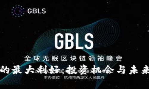 加密货币的最大利好：投资机会与未来趋势分析