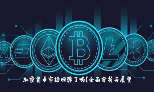 加密货币市场回弹了吗？全面分析与展望