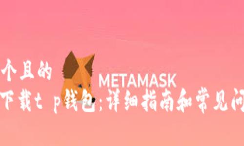 思考一个且的  
: 如何下载t p钱包：详细指南和常见问题解答