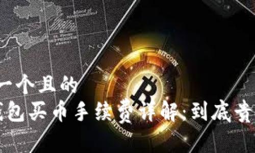 思考一个且的  
 TP钱包买币手续费详解：到底贵不贵？