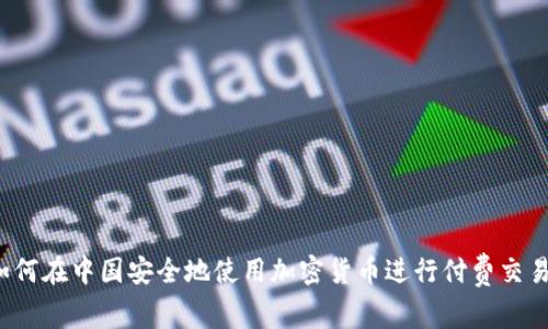 如何在中国安全地使用加密货币进行付费交易？