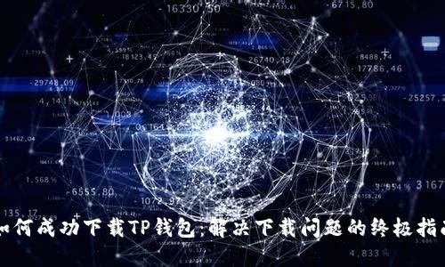 如何成功下载TP钱包：解决下载问题的终极指南