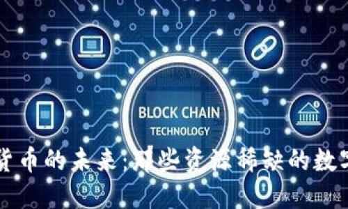 加密货币的未来：那些资源稀缺的数字货币