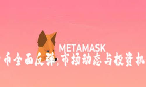 加密货币全面反弹：市场动态与投资机会分析