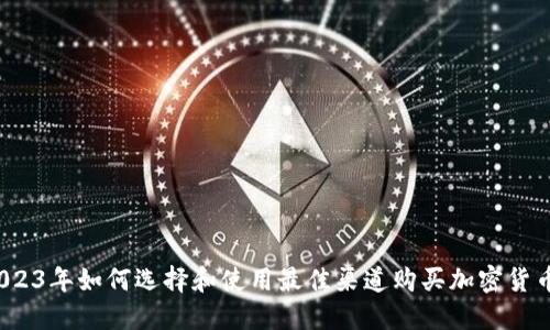 2023年如何选择和使用最佳渠道购买加密货币？