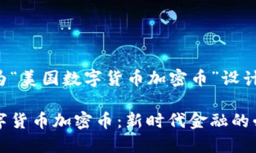 以下是为“美国数字货币加密币”设计的内容：

美国数字货币加密币：新时代金融的必然选择