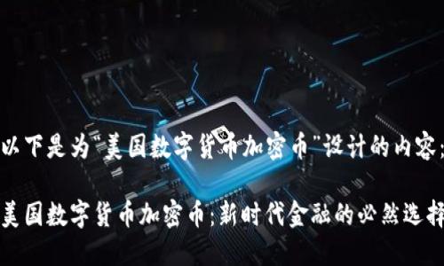 以下是为“美国数字货币加密币”设计的内容：

美国数字货币加密币：新时代金融的必然选择
