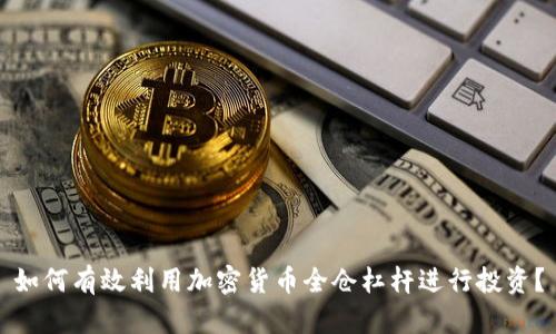 如何有效利用加密货币全仓杠杆进行投资？