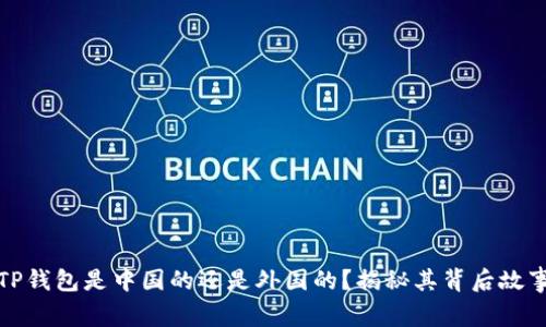 TP钱包是中国的还是外国的？揭秘其背后故事