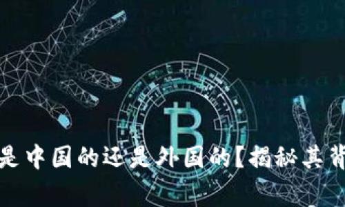 TP钱包是中国的还是外国的？揭秘其背后故事