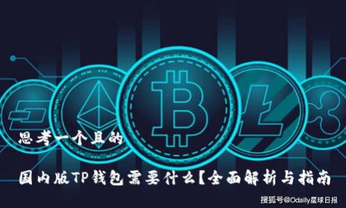 思考一个且的

国内版TP钱包需要什么？全面解析与指南