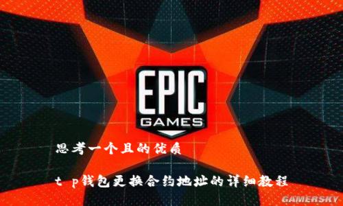 思考一个且的优质

t p钱包更换合约地址的详细教程