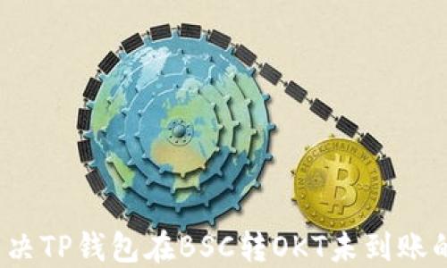 
如何解决TP钱包在BSC转OKT未到账的问题？