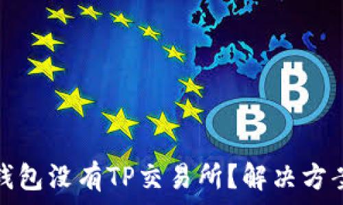   
为什么我的钱包没有TP交易所？解决方案与常见问题
