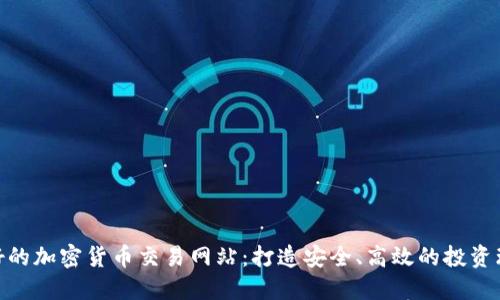 最好的加密货币交易网站：打造安全、高效的投资环境