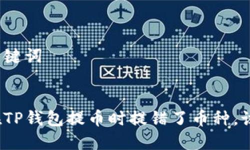 思考和关键词

:
如果你在TP钱包提币时提错了币种，该怎么办？