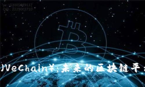 深入探讨VET（VeChain）：未来的区块链平台与投资机会