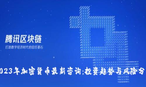 2023年加密货币最新咨询：投资趋势与风险分析