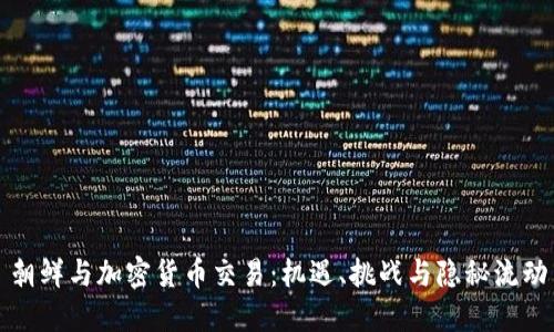 朝鲜与加密货币交易：机遇、挑战与隐秘流动