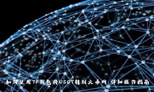 如何使用TP钱包将USDT转到火币网：详细操作指南