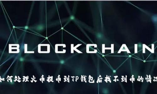 如何处理火币提币到TP钱包后找不到币的情况