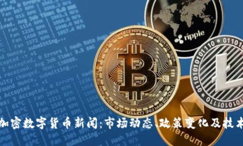 最新加密数字货币新闻：市场动态、政策变化及技术创新