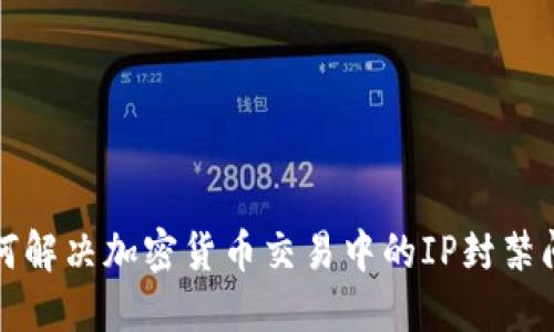 如何解决加密货币交易中的IP封禁问题
