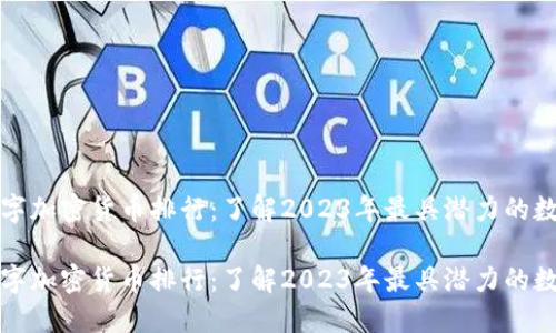 全球数字加密货币排行：了解2023年最具潜力的数字资产

全球数字加密货币排行：了解2023年最具潜力的数字资产