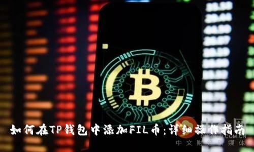 如何在TP钱包中添加FIL币：详细操作指南