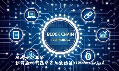 思考一个且的  
如何在TP钱包中添加波场链（TRON Chain）