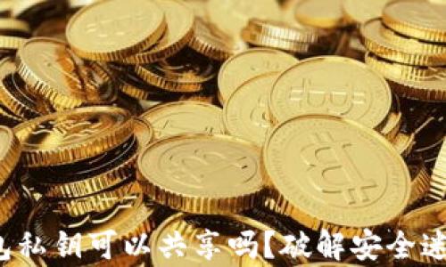 
t p钱包私钥可以共享吗？破解安全迷思解析