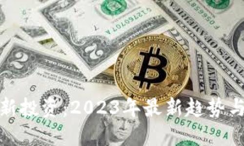 加密货币新投资：2023年最新趋势与最佳策略