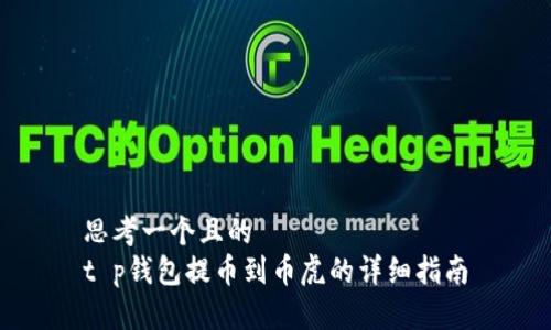 思考一个且的  
t p钱包提币到币虎的详细指南