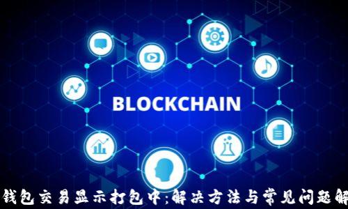 
TP钱包交易显示打包中：解决方法与常见问题解析