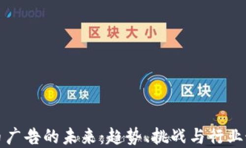 
加密货币广告的未来：趋势、挑战与行业最佳实践
