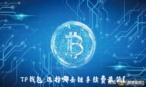  
TP钱包：选择哪条链手续费最低？