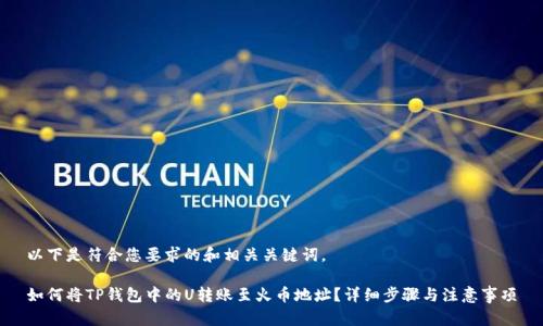 以下是符合您要求的和相关关键词。

如何将TP钱包中的U转账至火币地址？详细步骤与注意事项