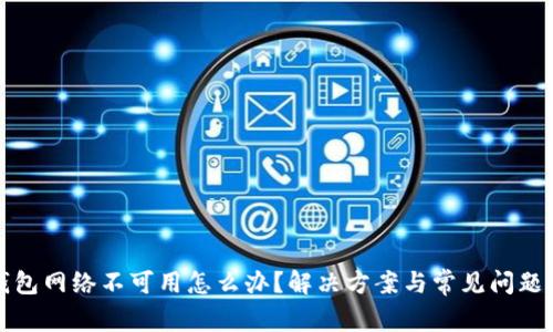 TP钱包网络不可用怎么办？解决方案与常见问题解析