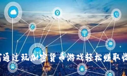 如何通过玩加密货币游戏轻松赚取收益？