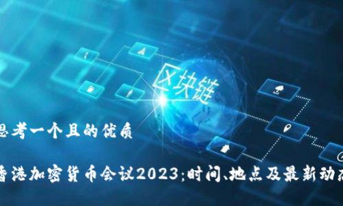 思考一个且的优质

香港加密货币会议2023：时间、地点及最新动态