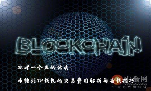 思考一个且的优质

币转到TP钱包的交易费用解析与省钱技巧