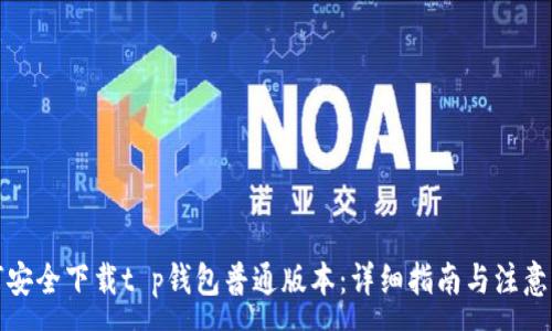 :
如何安全下载t p钱包普通版本：详细指南与注意事项