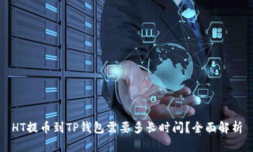 HT提币到TP钱包需要多长时间？全面解析