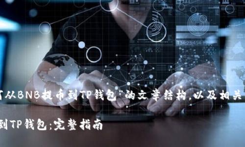 下面是关于“如何从BNB提币到TP钱包”的文章结构，以及相关的关键词和问题。

如何从BNB提币到TP钱包：完整指南
