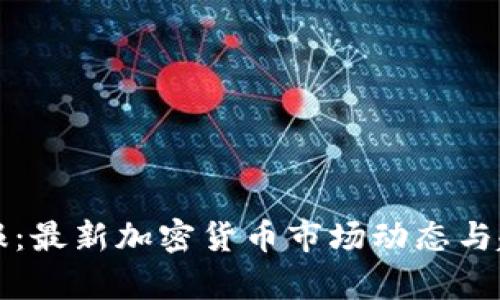 环球早报：最新加密货币市场动态与趋势分析