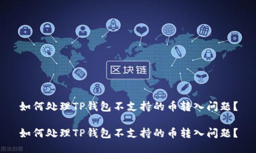 如何处理TP钱包不支持的币转入问题？

如何处理TP钱包不支持的币转入问题？