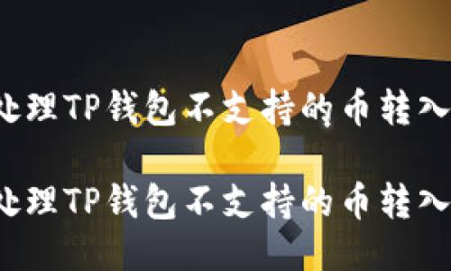 如何处理TP钱包不支持的币转入问题？

如何处理TP钱包不支持的币转入问题？