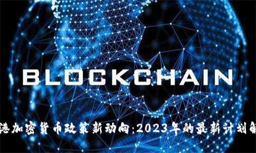 香港加密货币政策新动向：2023年的最新计划解读