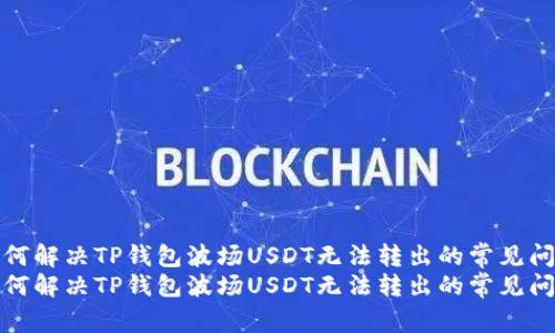 如何解决TP钱包波场USDT无法转出的常见问题
如何解决TP钱包波场USDT无法转出的常见问题