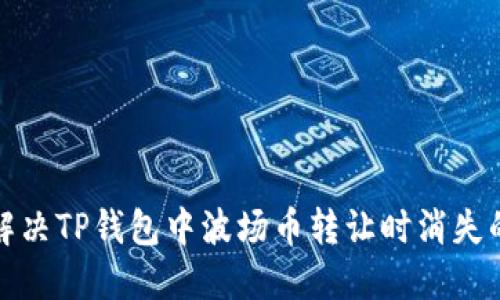 如何解决TP钱包中波场币转让时消失的问题